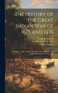 The History of the Great Indian War of 1675 and 1676: Commonly Called Philip's War; Also, the Old French and Indian Wars, From 1689 to 1704