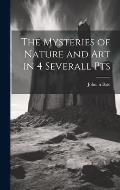 The Mysteries of Nature and Art in 4 Severall Pts