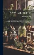 Saw Palmetto: (Sabal Serrulata. Serenoa Serrulata.) Its History, Botany, Chemistry, Pharmacology, Provings, Clinical Experience and