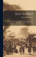 Red Rubber: The Story Of The Rubber Slave Trade Flourishing On The Congo In The Year Of Grace 1907