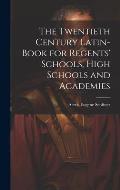 The Twentieth Century Latin-Book for Regents' Schools, High Schools and Academies