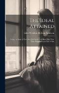 The Ideal Attained: Being the Story of Two Steadfast Souls, and How They Won Their Happiness and Lost It Not