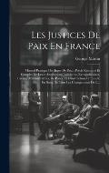 Les Justices De Paix En France: Manuel Pratique Des Juges De Paix: Pr?cis Raisonn? Et Complet De Leurs Attributions Judiciaires, Extrajudiciaires, Civ