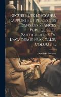 Recueil Des Discours, Rapports Et Pi?ces Lus Dans Les S?ances Publiques Et Particuli?res De L'acad?mie Fran?aise, Volume 1...