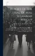 Report Of The Trial Of Mrs. Susannah Wright: For Publishing, In His Shop, The Writings And Correspondences Of R. Carlile, Before Chief Justice Abbott,