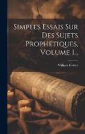 Simples Essais Sur Des Sujets Proph?tiques, Volume 1...