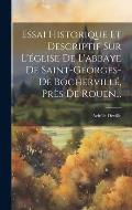 Essai Historique Et Descriptif Sur L'?glise De L'abbaye De Saint-georges-de Bochervill?, Pr?s De Rouen...