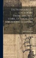 Dictionnaire de l'Acad?mie fran?aise. Rev., corr., et augm. par l'Acad?mie ellem?me; Tome 1