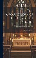 The Groundwork of the Christian Virtues: a Course of Lectures