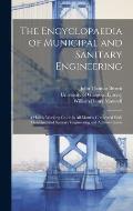 The Encyclopaedia of Municipal and Sanitary Engineering [electronic Resource]: a Handy Working Guide in All Matters Connected With Municipal and Sanit