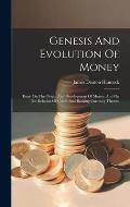 Genesis And Evolution Of Money: Essay On The Origin And Development Of Money, And On The Relation Of Credit And Banking Currency Thereto