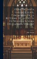 Obras De Santa Teresa De Jes?s, Fundadora De La Reforma De La ?rden De Nuestra Se?ora Del Carmen, Volume 1...