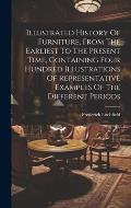 Illustrated History Of Furniture, From The Earliest To The Present Time, Containing Four Hundred Illustrations Of Representative Examples Of The Diffe