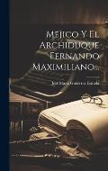 Mejico Y El Archiduque Fernando Maximiliano...