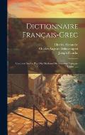 Dictionnaire Fran?ais-grec: Compos? Sur Le Plan Des Meilleurs Dictionnaires Fran?ais-latins ......