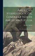American Herpetology, Or, Genera of North American Reptilia: With a Synopsis of the Species