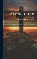 Martin Luther: By Gustav Freytag; Tr. by Henry E. O. Heinemann