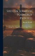 Sixteen Sermons Formerly Printed: Now Collected Into One Volume ... to Which Are Added, Six Sermons Upon Public Occasions, Never Before Printed