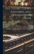 The Young Cook's Assistant, and Housekeeper's Guide: In the Various Branches of Modern Domestic Cookery, and in Every Variety of Confectionary Most Us
