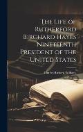 The Life of Rutherford Birchard Hayes Nineteenth President of the United States