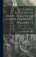 Os Var?es Illustres Do Brazil Durante Os Tempos Coloni?es, Volumes 1-2