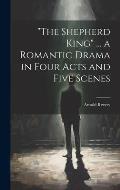 The Shepherd King ... a Romantic Drama in Four Acts and Five Scenes