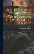 Angels' Visits, by the Author of 'tales From the Diary of a Sister of Mercy'