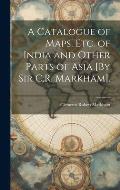 A Catalogue of Maps, Etc. of India and Other Parts of Asia [By Sir C.R. Markham].
