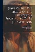 Jesus Christ The Model Of The Priest [by G. Frassinetti] Tr. By J.l. Patterson