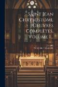 Saint Jean Chrysostome Oeuvres Compl?tes, Volume 1...