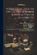 A Practical Treatise On the Medical and Surgical Uses of Electricity: Including Localized and Central Galvanization, Franklinization, Electrolysis and