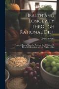 Health and Longevity Through Rational Diet: Practical Hints in Regard to Food and the Usefulness Or Harmful Effects of the Various Articles of Diet