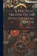 A Practical Treatise On the 'otto' Cycle Gas Engine