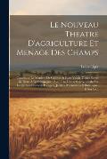 Le Nouveau Theatre D'agriculture Et Menage Des Champs: Contenant La Maniere De Cultiver & Faire Valoir Toutes Sortes De Biens ? La Campagne: Avec Une