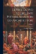 Le Vite De' Pi? Eccellenti Pittori, Scultori Ed Architettori; Volume 2