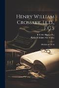 Henry William Crosskey, Ll.D., F.G.S: His Life and Work
