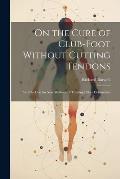 On the Cure of Club-Foot Without Cutting Tendons: And On Certain New Methods of Treating Other Deformities