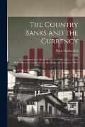 The Country Banks and the Currency: An Examination of the Evidence On Banks of Issue, Given Before the Select Committee of the House of Commons in 184