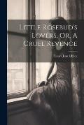 Little Rosebud's Lovers, Or, A Cruel Revenge