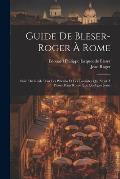 Guide De Bleser-roger ? Rome: Suivi Du Guide Pour Les P?lerins Et Les Touristes Qui N'ont ? Passer Dans Rome Que Quelques Jours