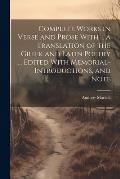 Complete Works in Verse and Prose With ... a Translation of the Greek and Latin Poetry ... Edited With Memorial-introductions, and Note