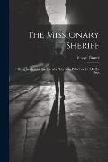 The Missionary Sheriff: Being Incidents in the Life of a Plain Man who Tried to do His Duty