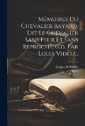 M?moires Du Chevalier Bayard, Dit Le Chevalier Sans Peur Et Sans Reproche. (?d. Par Louis Videl)...