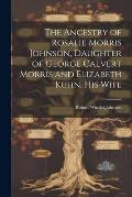 The Ancestry of Rosalie Morris Johnson, Daughter of George Calvert Morris and Elizabeth Kuhn, his Wife