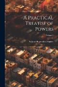 A Practical Treatise of Powers; Volume 1