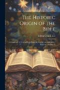 The Historic Origin of the Bible: A Handbook of Principal Facts From the Best Recent Authorities, German and English