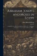 Abraham, Joseph, and Moses in Egypt: Being a Course of Lectures Delivered Before the Theological Seminary, Princeton, New Jersey [in 1887] ..