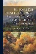 Histoire des princes de Cond? pendant les XVIe et XVIIe si?cles Volume 6, pt.1