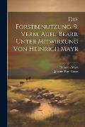 Die Forstbenutzung. 9. verm. Aufl. bearb. unter Mitwirkung von Heinrich Mayr