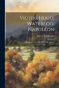Victor Hugo, Waterloo, Napol?on: Documents Recueillis, Publi?s Et Annot?s